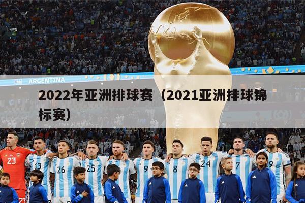 2022年亚洲排球赛（2021亚洲排球锦标赛）