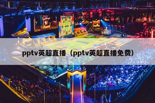 pptv英超直播（pptv英超直播免费）