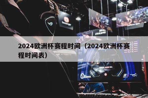 2024欧洲杯赛程时间（2024欧洲杯赛程时间表）