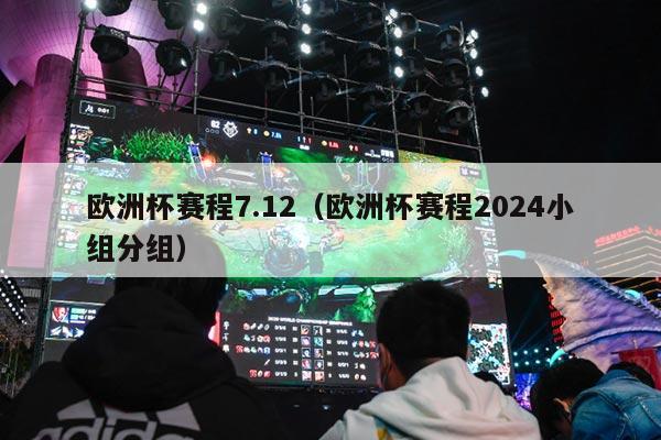 欧洲杯赛程7.12（欧洲杯赛程2024小组分组）