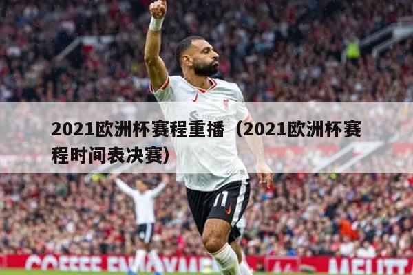 2021欧洲杯赛程重播（2021欧洲杯赛程时间表决赛）