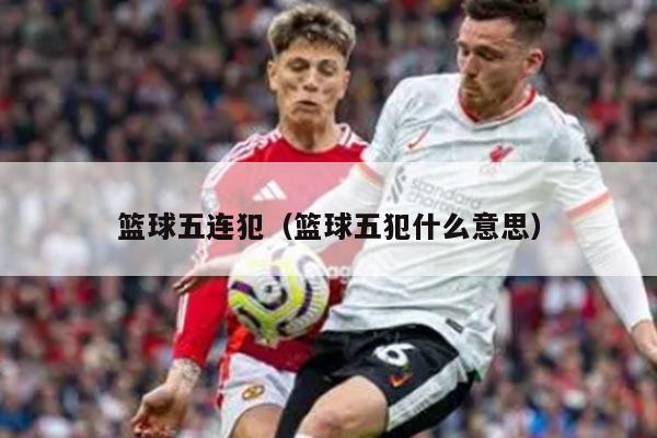 篮球五连犯（篮球五犯什么意思）