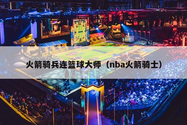 火箭骑兵连篮球大师（nba火箭骑士）