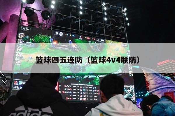 篮球四五连防（篮球4v4联防）