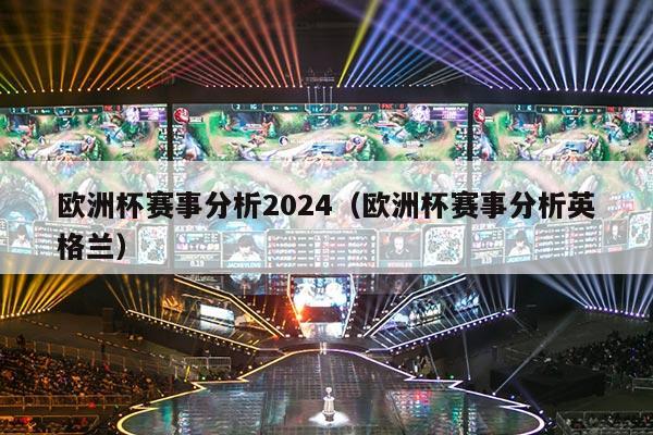 欧洲杯赛事分析2024（欧洲杯赛事分析英格兰）