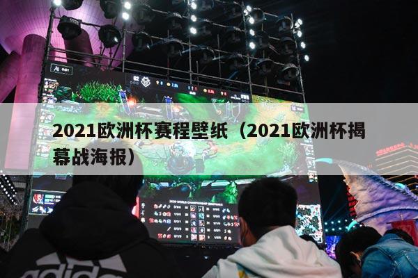 2021欧洲杯赛程壁纸（2021欧洲杯揭幕战海报）