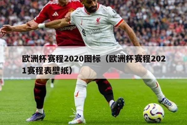 欧洲杯赛程2020图标（欧洲杯赛程2021赛程表壁纸）