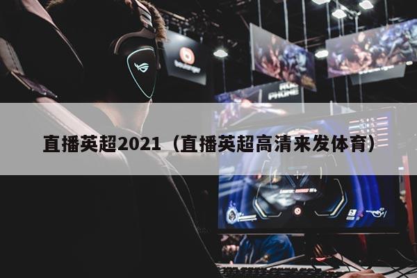 直播英超2021（直播英超高清来发体育）