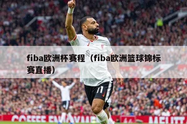 fiba欧洲杯赛程（fiba欧洲篮球锦标赛直播）