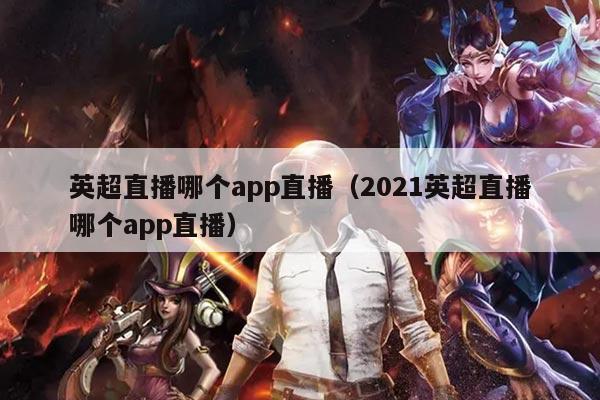 英超直播哪个app直播（2021英超直播哪个app直播）