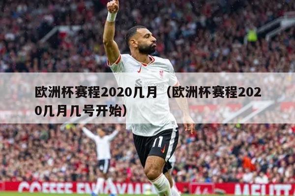 欧洲杯赛程2020几月（欧洲杯赛程2020几月几号开始）