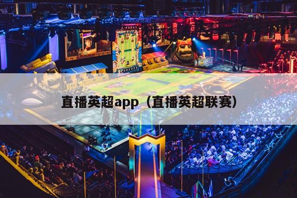 直播英超app（直播英超联赛）