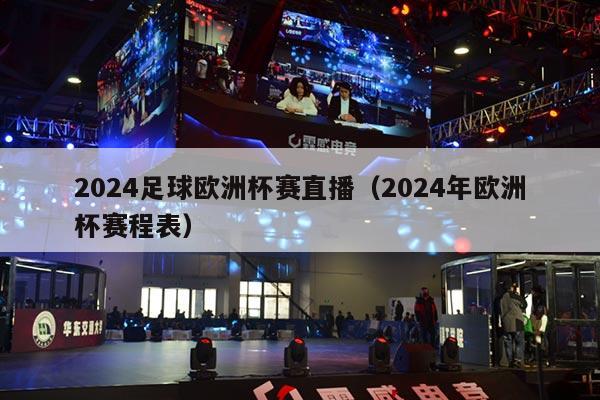 2024足球欧洲杯赛直播（2024年欧洲杯赛程表）