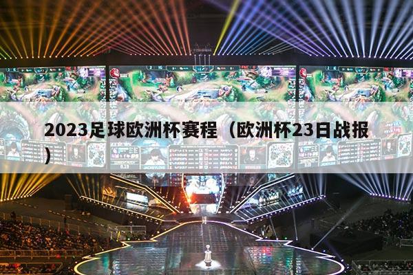 2023足球欧洲杯赛程（欧洲杯23日战报）