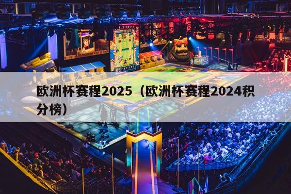 欧洲杯赛程2025（欧洲杯赛程2024积分榜）