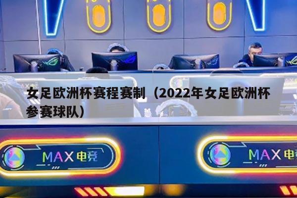 女足欧洲杯赛程赛制（2022年女足欧洲杯参赛球队）