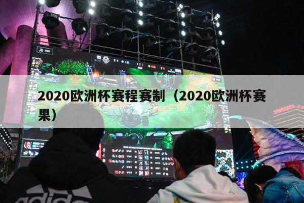 2020欧洲杯赛程赛制（2020欧洲杯赛果）