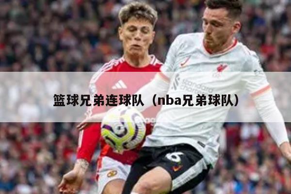 篮球兄弟连球队（nba兄弟球队）