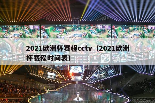 2021欧洲杯赛程cctv（2021欧洲杯赛程时间表）