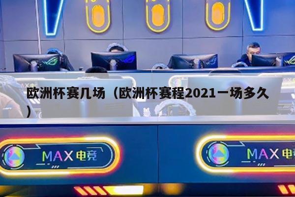 欧洲杯赛几场（欧洲杯赛程2021一场多久）