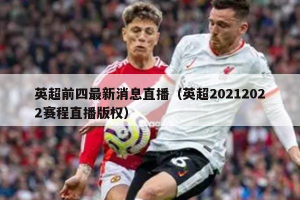 英超前四最新消息直播（英超20212022赛程直播版权）