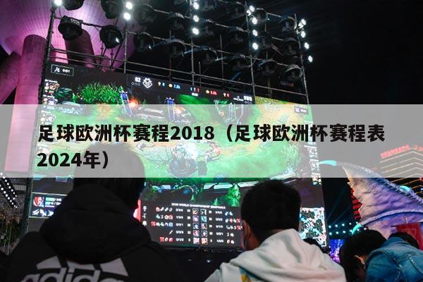 足球欧洲杯赛程2018（足球欧洲杯赛程表2024年）