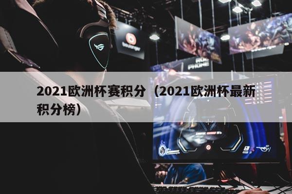 2021欧洲杯赛积分（2021欧洲杯最新积分榜）