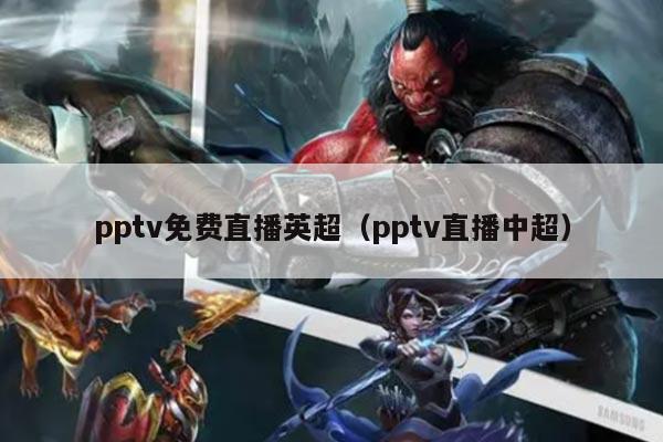 pptv免费直播英超（pptv直播中超）