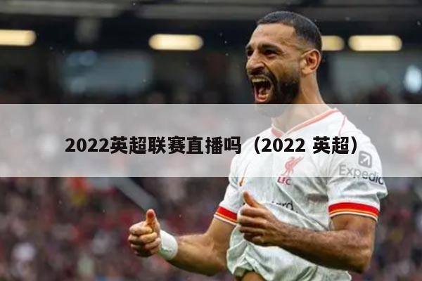 2022英超联赛直播吗（2022 英超）