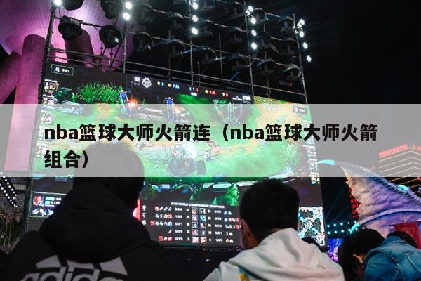 nba篮球大师火箭连（nba篮球大师火箭组合）