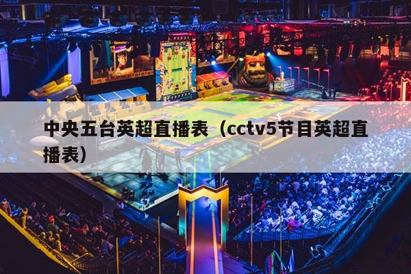 中央五台英超直播表（cctv5节目英超直播表）