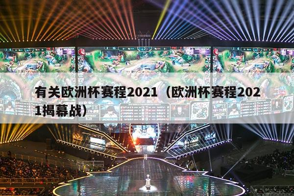 有关欧洲杯赛程2021（欧洲杯赛程2021揭幕战）