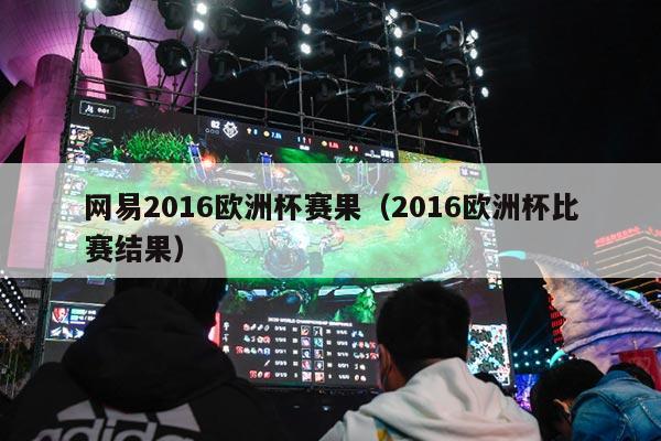 网易2016欧洲杯赛果（2016欧洲杯比赛结果）