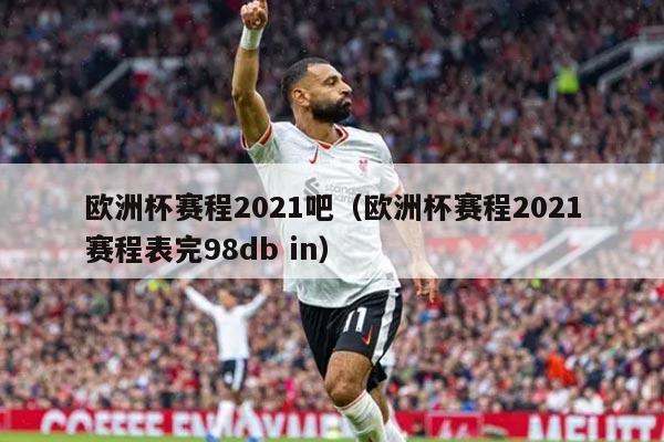 欧洲杯赛程2021吧（欧洲杯赛程2021赛程表完98db in）