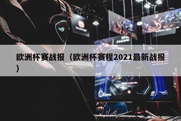 欧洲杯赛战报（欧洲杯赛程2021最新战报）