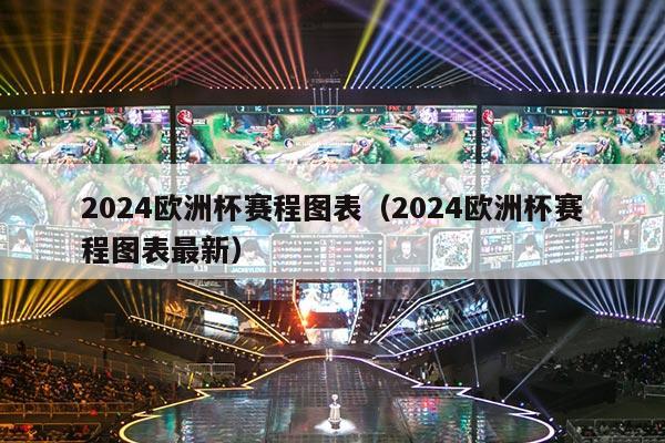 2024欧洲杯赛程图表（2024欧洲杯赛程图表最新）