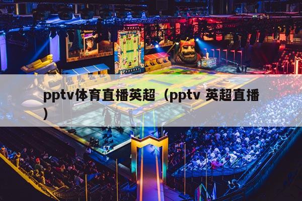 pptv体育直播英超（pptv 英超直播）