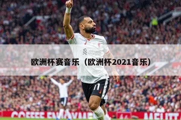 欧洲杯赛音乐（欧洲杯2021音乐）