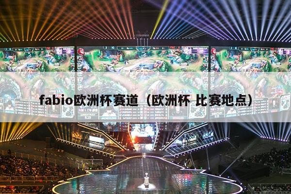 fabio欧洲杯赛道（欧洲杯 比赛地点）