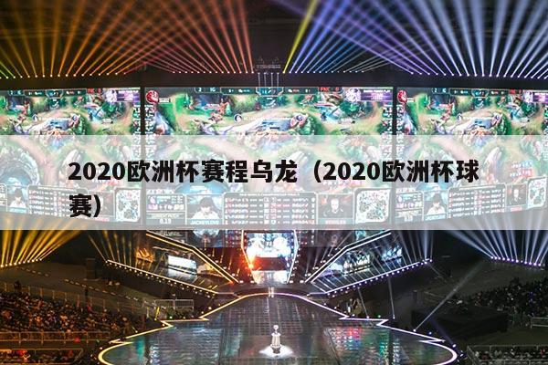 2020欧洲杯赛程乌龙（2020欧洲杯球赛）