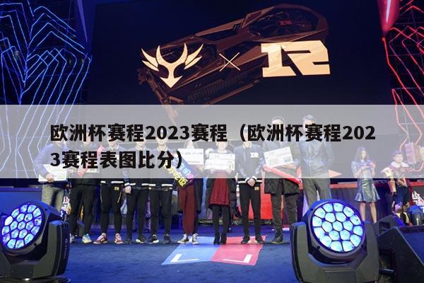 欧洲杯赛程2023赛程（欧洲杯赛程2023赛程表图比分）