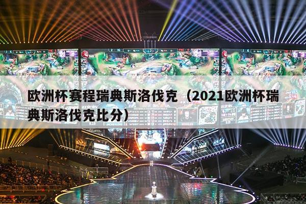 欧洲杯赛程瑞典斯洛伐克（2021欧洲杯瑞典斯洛伐克比分）