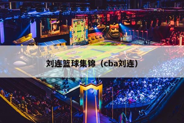 刘连篮球集锦（cba刘连）