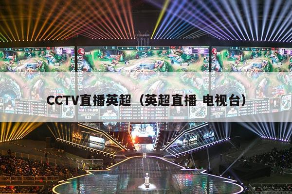 CCTV直播英超（英超直播 电视台）