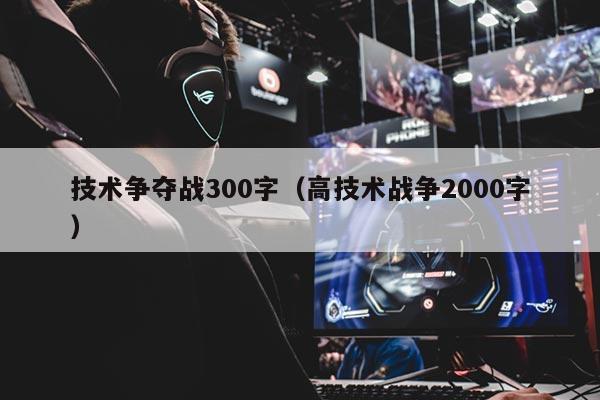 技术争夺战300字（高技术战争2000字）