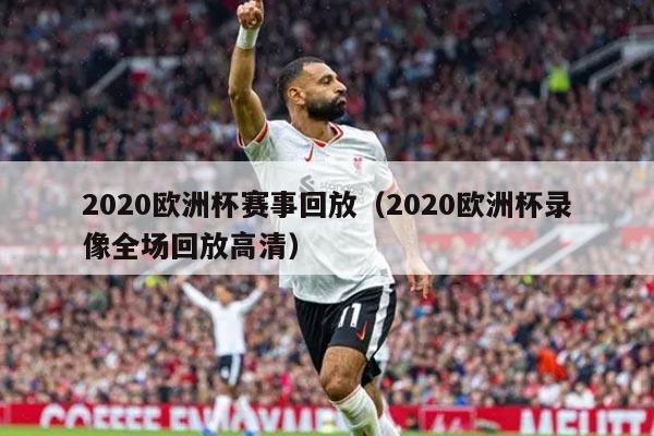 2020欧洲杯赛事回放（2020欧洲杯录像全场回放高清）