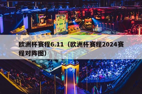 欧洲杯赛程6.11（欧洲杯赛程2024赛程对阵图）