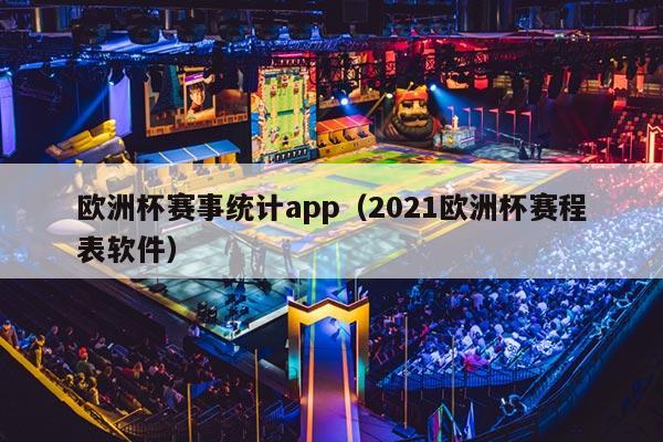 欧洲杯赛事统计app（2021欧洲杯赛程表软件）