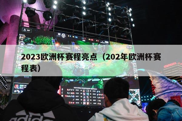 2023欧洲杯赛程亮点（202年欧洲杯赛程表）