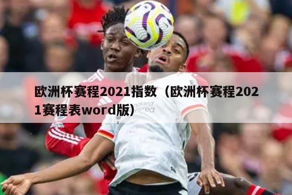 欧洲杯赛程2021指数（欧洲杯赛程2021赛程表word版）